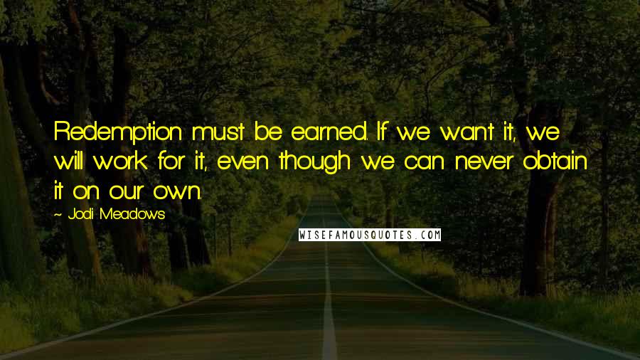 Jodi Meadows Quotes: Redemption must be earned. If we want it, we will work for it, even though we can never obtain it on our own.