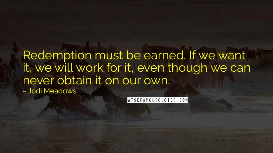 Jodi Meadows Quotes: Redemption must be earned. If we want it, we will work for it, even though we can never obtain it on our own.