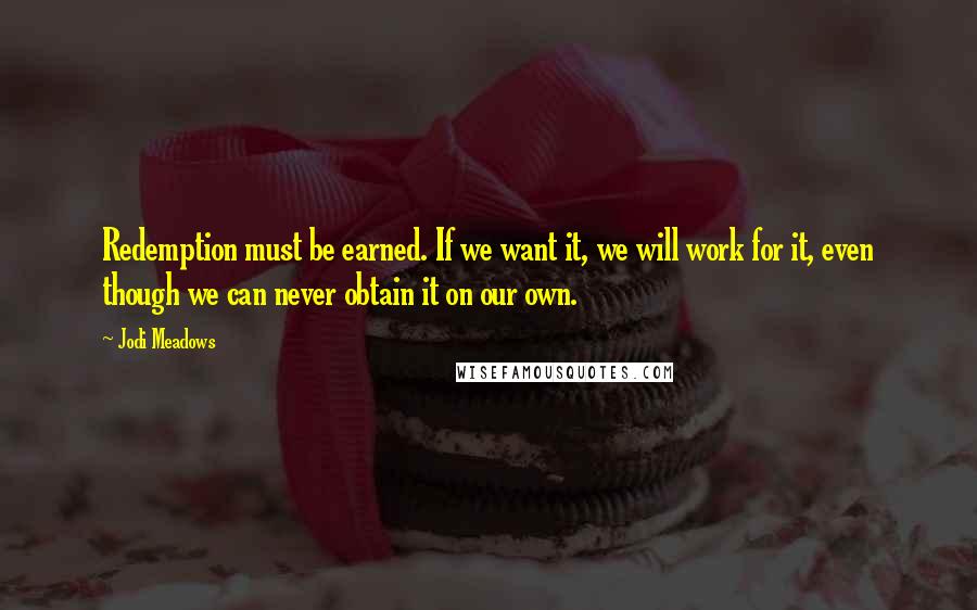 Jodi Meadows Quotes: Redemption must be earned. If we want it, we will work for it, even though we can never obtain it on our own.