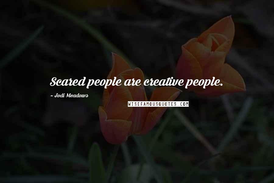 Jodi Meadows Quotes: Scared people are creative people.