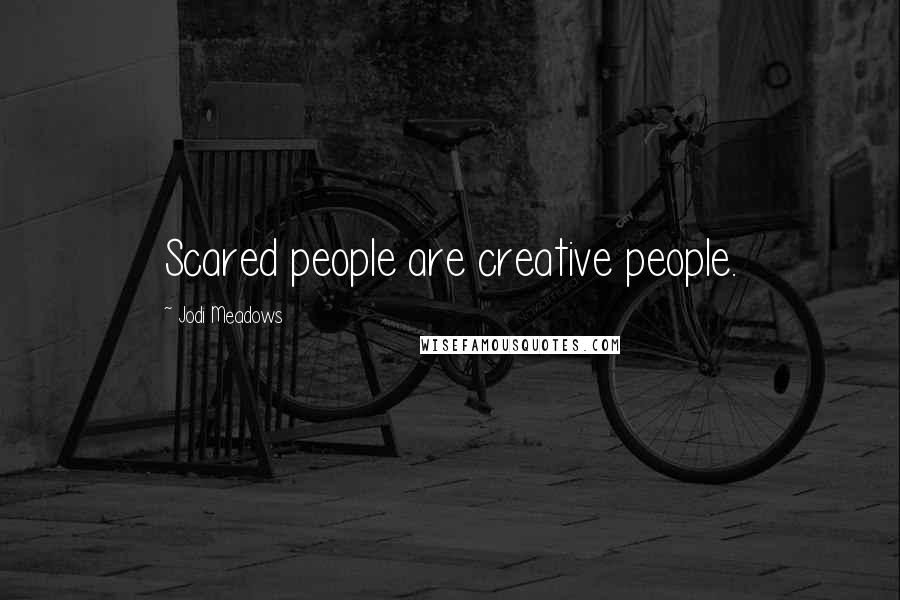 Jodi Meadows Quotes: Scared people are creative people.