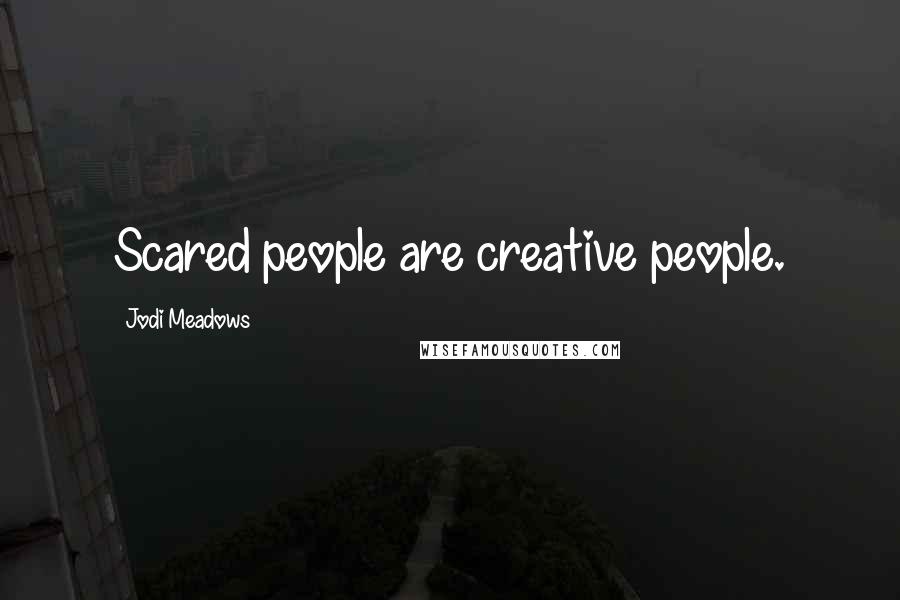 Jodi Meadows Quotes: Scared people are creative people.