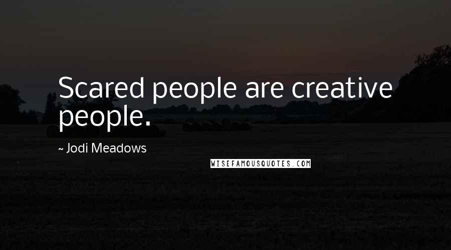 Jodi Meadows Quotes: Scared people are creative people.