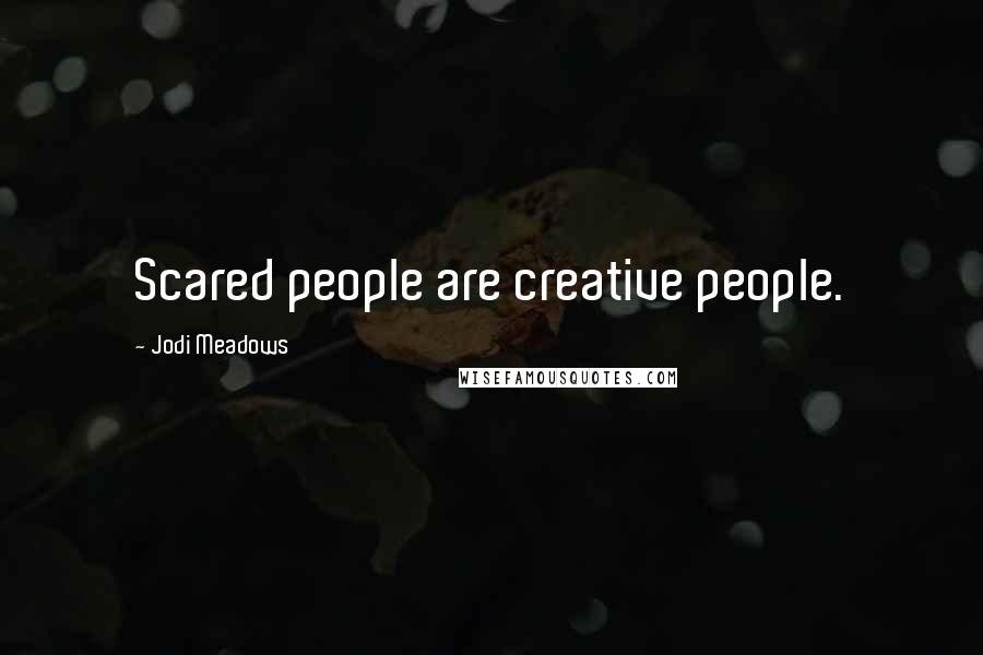 Jodi Meadows Quotes: Scared people are creative people.