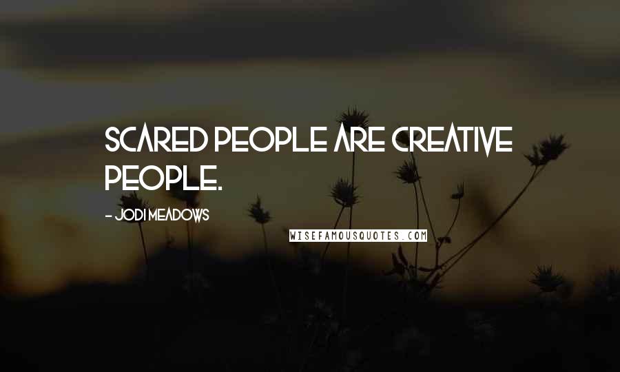 Jodi Meadows Quotes: Scared people are creative people.
