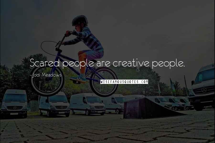 Jodi Meadows Quotes: Scared people are creative people.