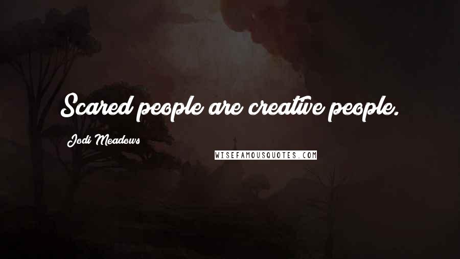 Jodi Meadows Quotes: Scared people are creative people.