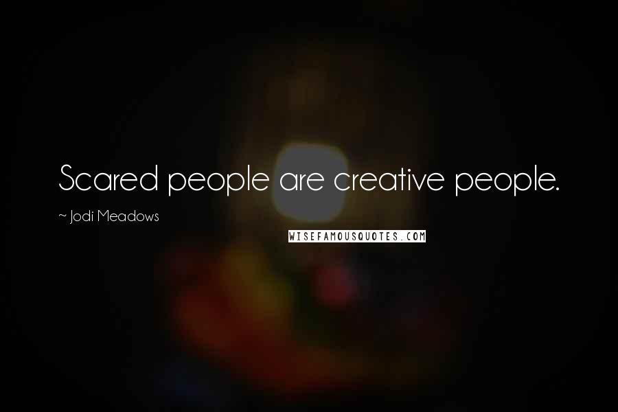 Jodi Meadows Quotes: Scared people are creative people.