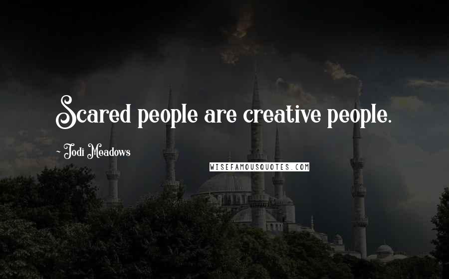 Jodi Meadows Quotes: Scared people are creative people.