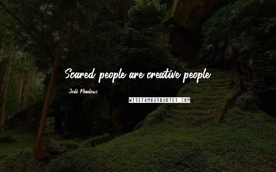 Jodi Meadows Quotes: Scared people are creative people.