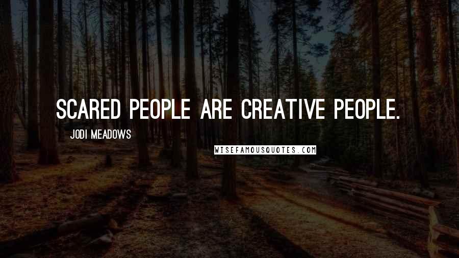 Jodi Meadows Quotes: Scared people are creative people.