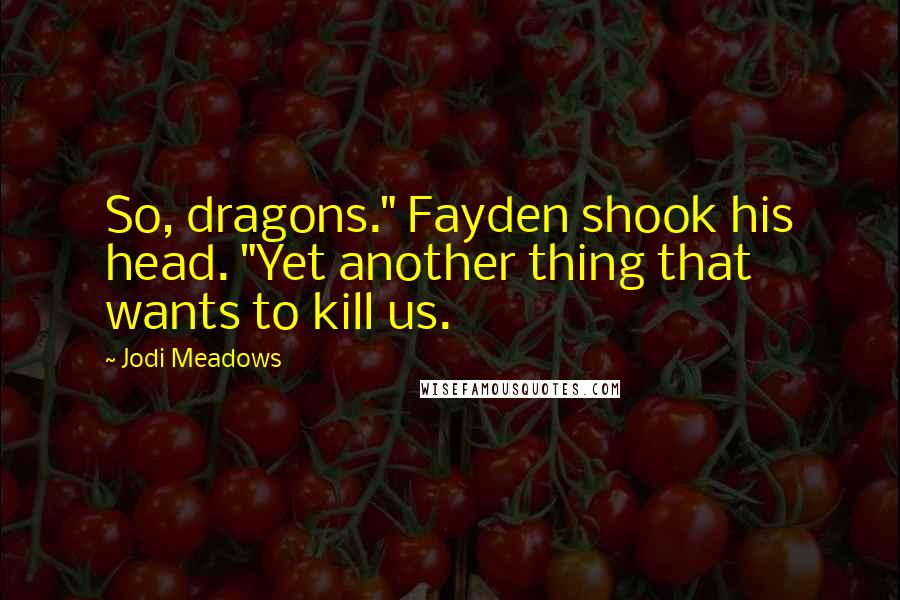 Jodi Meadows Quotes: So, dragons." Fayden shook his head. "Yet another thing that wants to kill us.