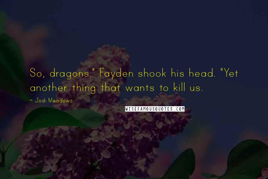 Jodi Meadows Quotes: So, dragons." Fayden shook his head. "Yet another thing that wants to kill us.