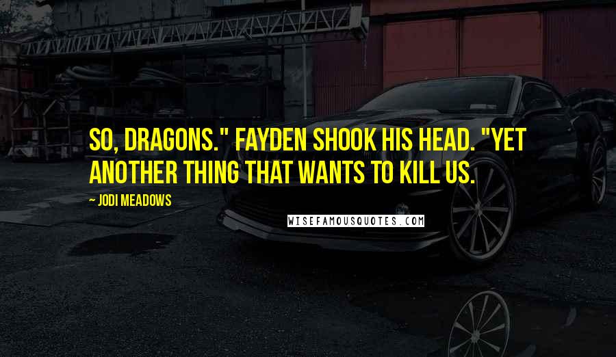 Jodi Meadows Quotes: So, dragons." Fayden shook his head. "Yet another thing that wants to kill us.