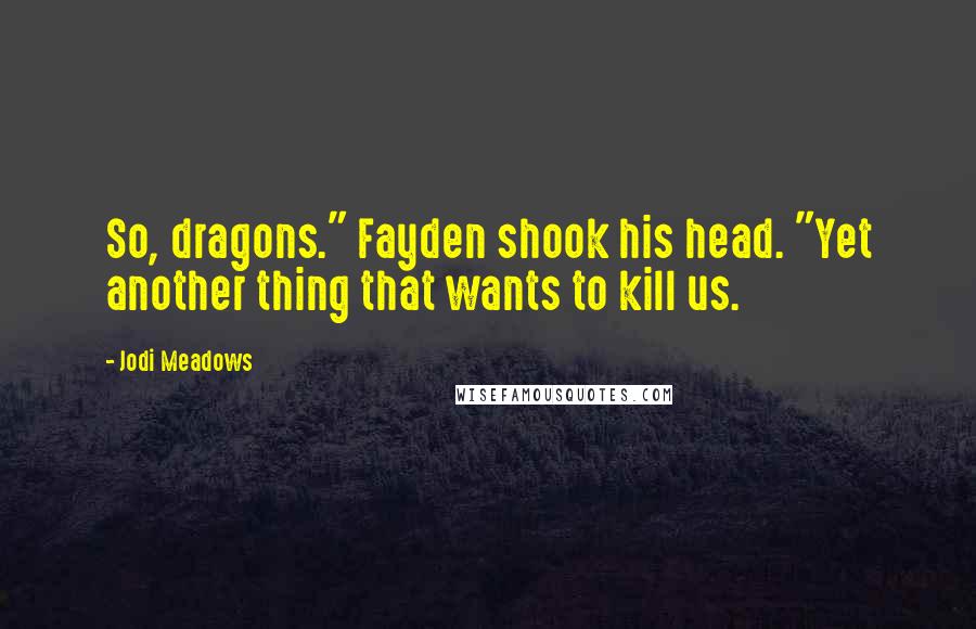 Jodi Meadows Quotes: So, dragons." Fayden shook his head. "Yet another thing that wants to kill us.