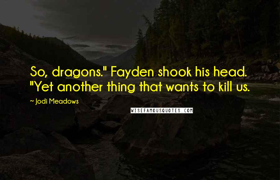 Jodi Meadows Quotes: So, dragons." Fayden shook his head. "Yet another thing that wants to kill us.