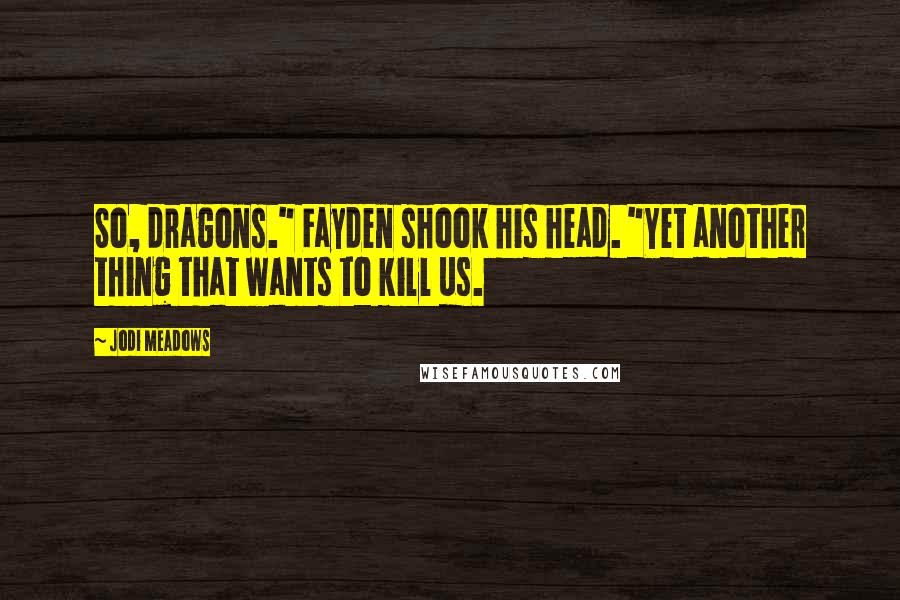 Jodi Meadows Quotes: So, dragons." Fayden shook his head. "Yet another thing that wants to kill us.