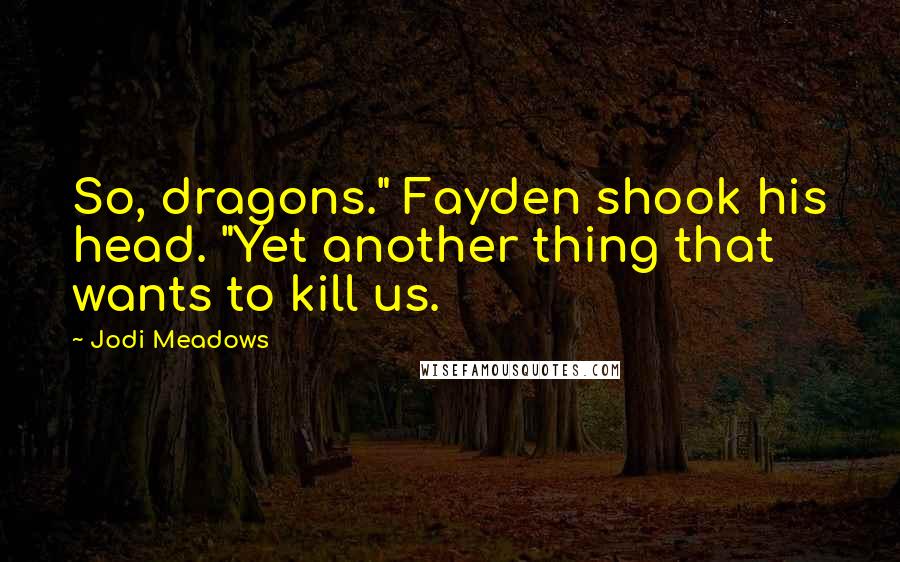 Jodi Meadows Quotes: So, dragons." Fayden shook his head. "Yet another thing that wants to kill us.