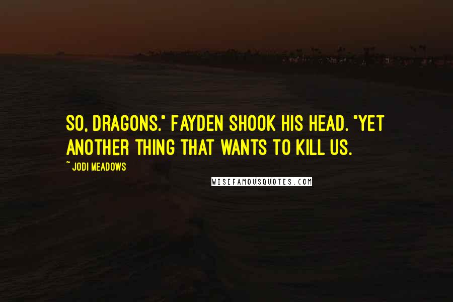 Jodi Meadows Quotes: So, dragons." Fayden shook his head. "Yet another thing that wants to kill us.