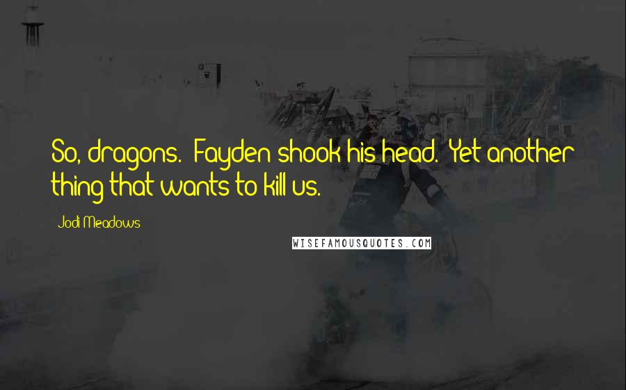 Jodi Meadows Quotes: So, dragons." Fayden shook his head. "Yet another thing that wants to kill us.