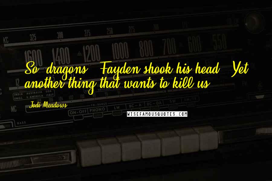 Jodi Meadows Quotes: So, dragons." Fayden shook his head. "Yet another thing that wants to kill us.