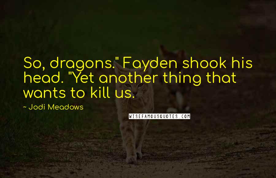 Jodi Meadows Quotes: So, dragons." Fayden shook his head. "Yet another thing that wants to kill us.