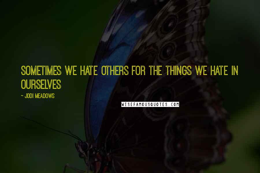 Jodi Meadows Quotes: Sometimes we hate others for the things we hate in ourselves