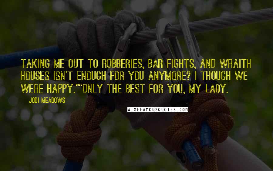 Jodi Meadows Quotes: Taking me out to robberies, bar fights, and wraith houses isn't enough for you anymore? I though we were happy.""Only the best for you, my lady.