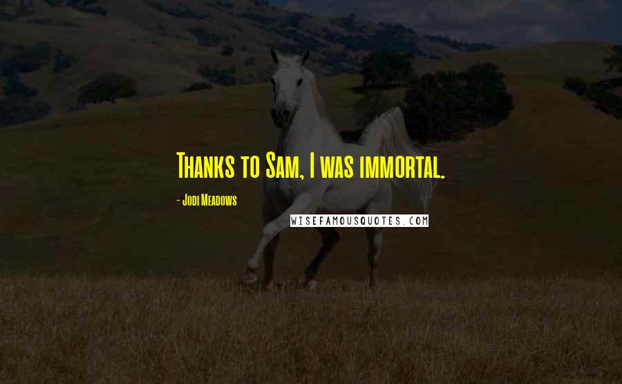 Jodi Meadows Quotes: Thanks to Sam, I was immortal.