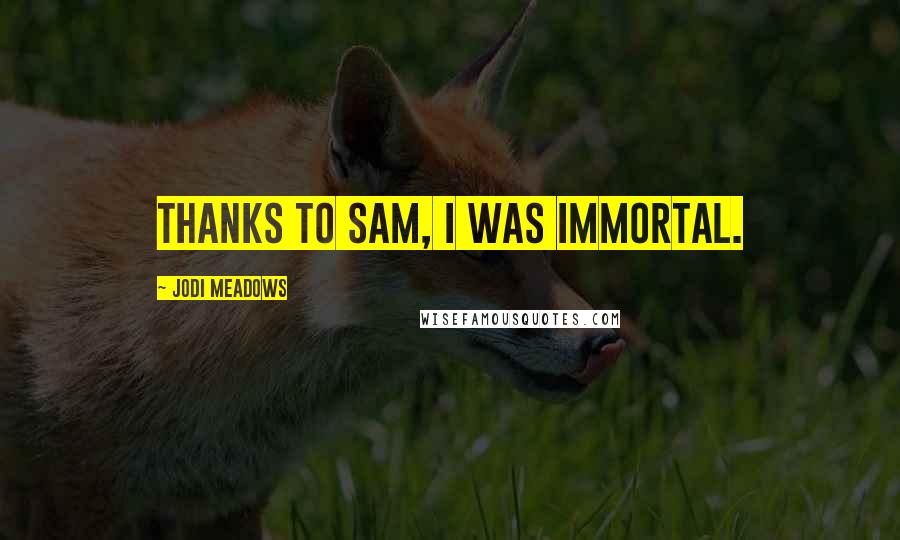 Jodi Meadows Quotes: Thanks to Sam, I was immortal.