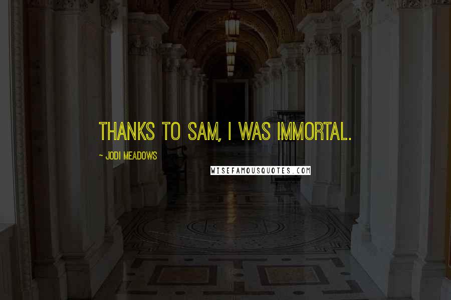 Jodi Meadows Quotes: Thanks to Sam, I was immortal.