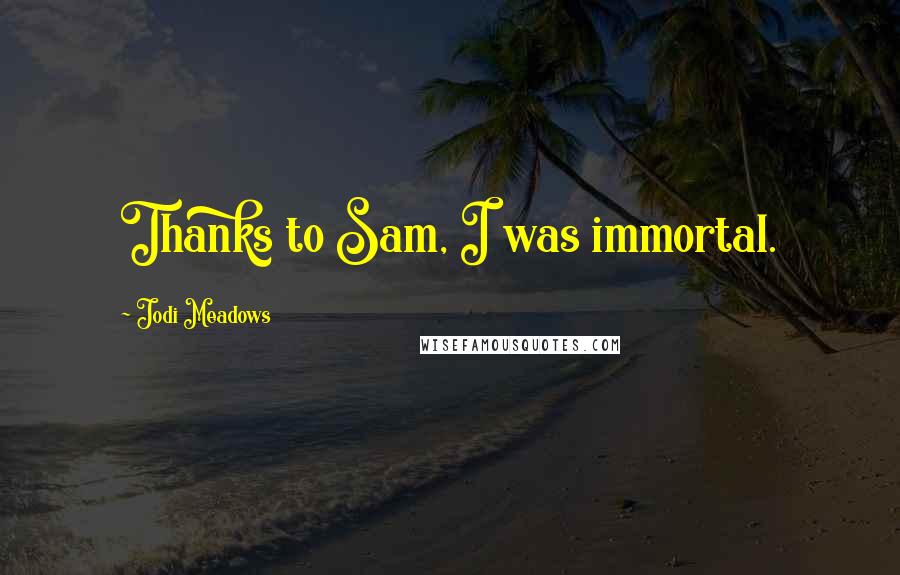 Jodi Meadows Quotes: Thanks to Sam, I was immortal.