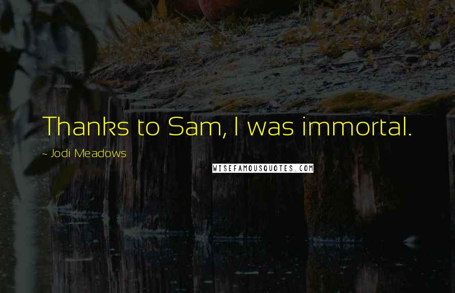 Jodi Meadows Quotes: Thanks to Sam, I was immortal.