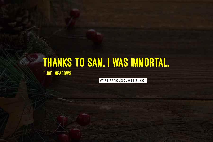 Jodi Meadows Quotes: Thanks to Sam, I was immortal.