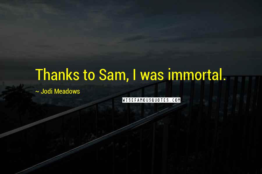 Jodi Meadows Quotes: Thanks to Sam, I was immortal.