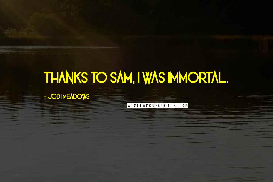 Jodi Meadows Quotes: Thanks to Sam, I was immortal.