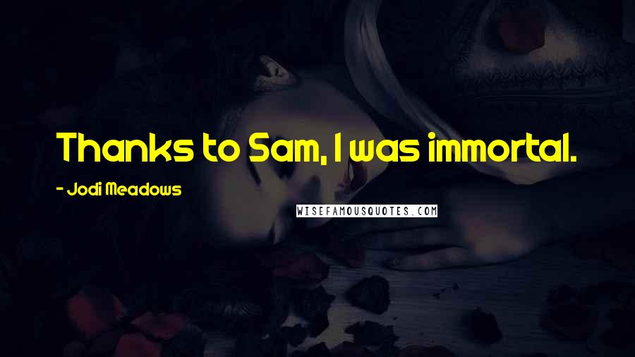 Jodi Meadows Quotes: Thanks to Sam, I was immortal.