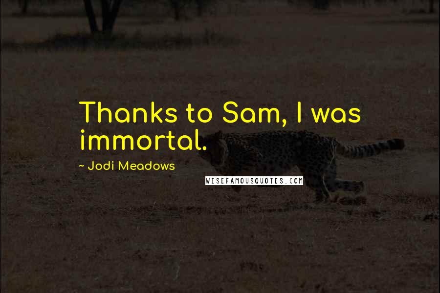 Jodi Meadows Quotes: Thanks to Sam, I was immortal.