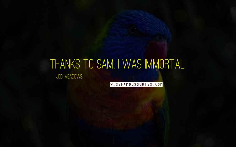 Jodi Meadows Quotes: Thanks to Sam, I was immortal.