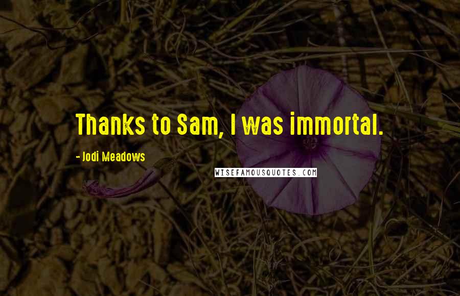 Jodi Meadows Quotes: Thanks to Sam, I was immortal.