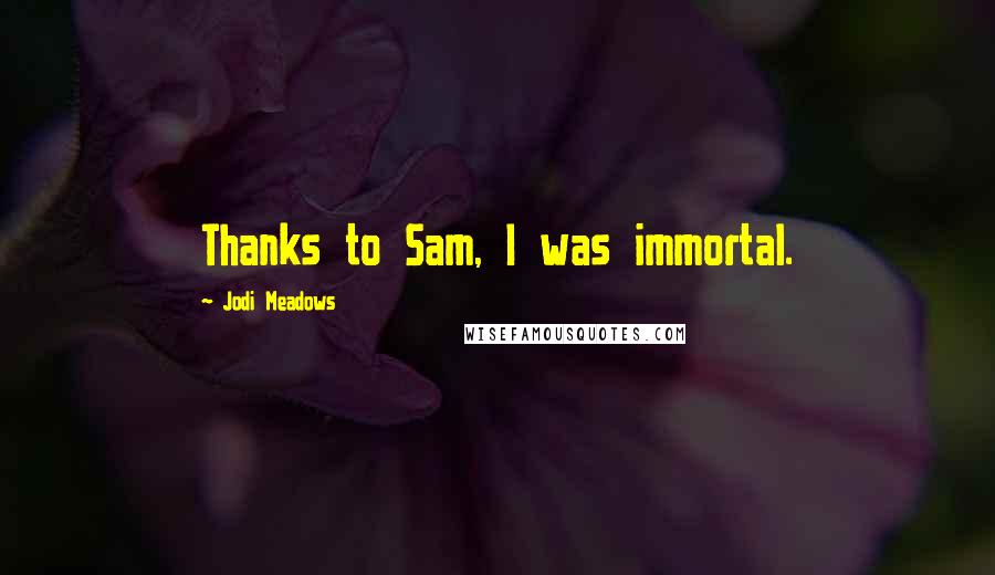 Jodi Meadows Quotes: Thanks to Sam, I was immortal.