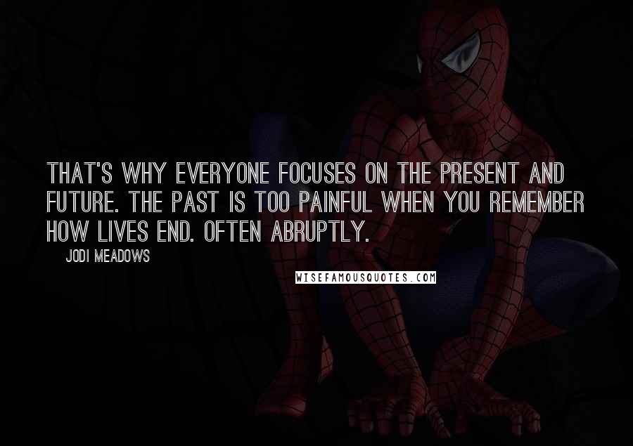 Jodi Meadows Quotes: That's why everyone focuses on the present and future. The past is too painful when you remember how lives end. Often abruptly.