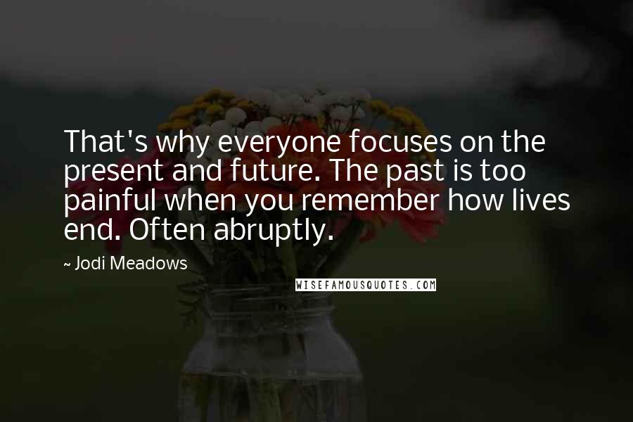 Jodi Meadows Quotes: That's why everyone focuses on the present and future. The past is too painful when you remember how lives end. Often abruptly.