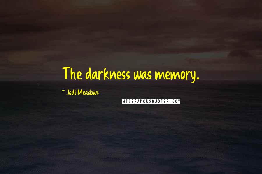 Jodi Meadows Quotes: The darkness was memory.