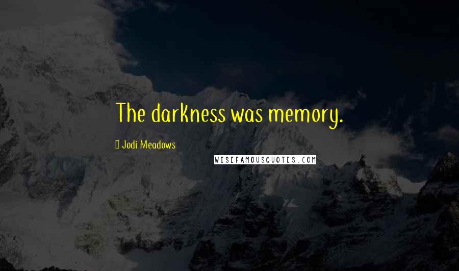 Jodi Meadows Quotes: The darkness was memory.