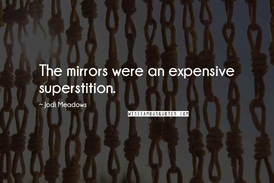 Jodi Meadows Quotes: The mirrors were an expensive superstition.