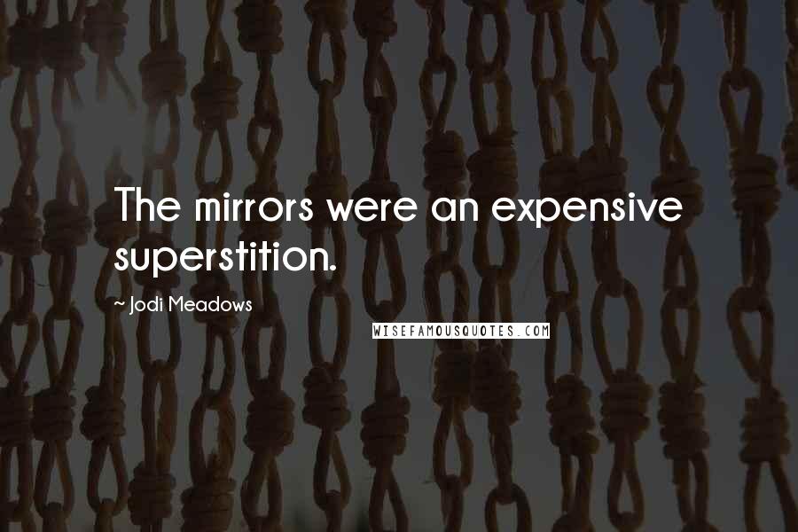 Jodi Meadows Quotes: The mirrors were an expensive superstition.