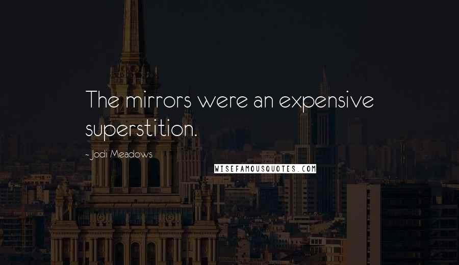 Jodi Meadows Quotes: The mirrors were an expensive superstition.