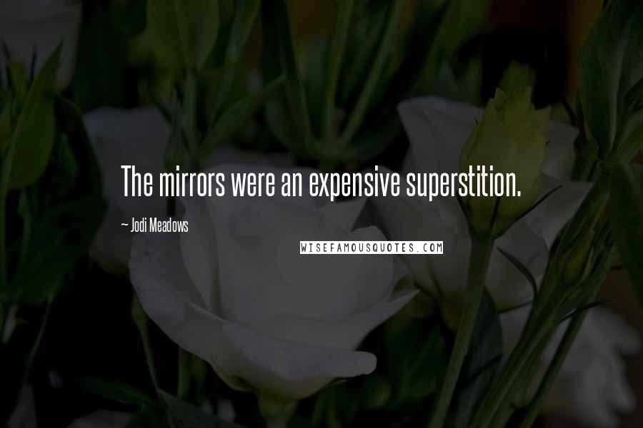 Jodi Meadows Quotes: The mirrors were an expensive superstition.