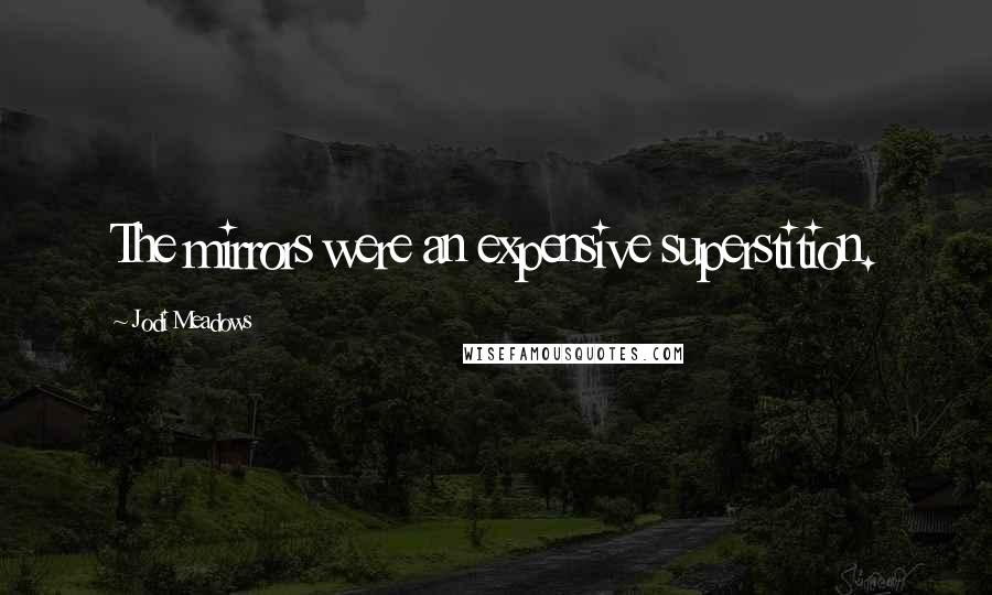 Jodi Meadows Quotes: The mirrors were an expensive superstition.
